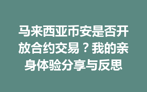 马来西亚币安是否开放合约交易?我的亲身体验分享与反思