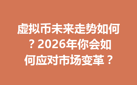 虚拟币未来走势如何?2026年你会如何应对市场变革?