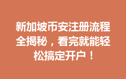 新加坡币安注册流程全揭秘，看完就能轻松搞定开户！