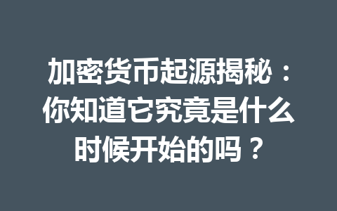 加密货币起源揭秘：你知道它究竟是什么时候开始的吗？