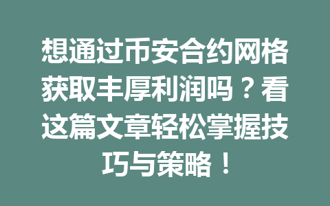 想通过币安合约网格获取丰厚利润吗？看这篇文章轻松掌握技巧与策略！