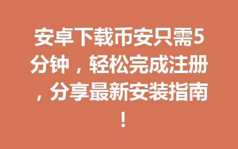 安卓下载币安只需5分钟，轻松完成注册，分享最新安装指南！