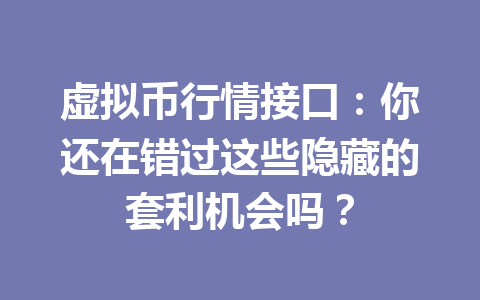虚拟币行情接口：你还在错过这些隐藏的套利机会吗？