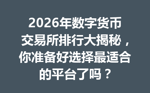 2026年数字货币交易所排行大揭秘，你准备好选择最适合的平台了吗？