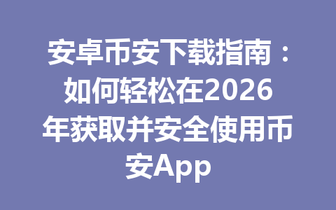 安卓币安下载指南:如何轻松在2026年获取并安全使用币安App