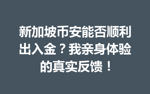 新加坡币安能否顺利出入金？我亲身体验的真实反馈！