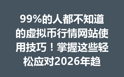 99%的人都不知道的虚拟币行情网站使用技巧！掌握这些轻松应对2026年趋势变化！