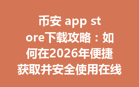 币安 app store下载攻略：如何在2026年便捷获取并安全使用在线交易平台
