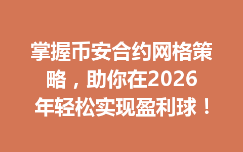 掌握币安合约网格策略，助你在2026年轻松实现盈利球！