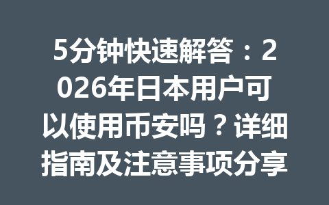 5分钟快速解答：2026年日本用户可以使用币安吗？详细指南及注意事项分享！
