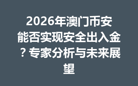 2026年澳门币安能否实现安全出入金？专家分析与未来展望