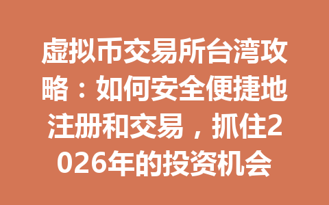 虚拟币交易所台湾攻略:如何安全便捷地注册和交易,抓住2026年的投资机会!