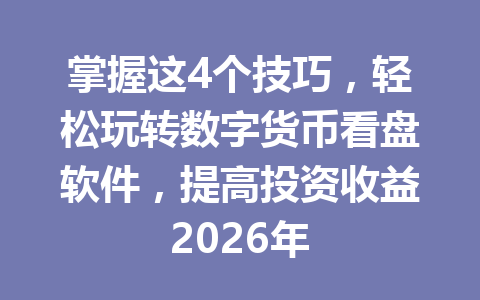 掌握这4个技巧,轻松玩转数字货币看盘软件,提高投资收益2026年