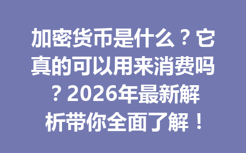 加密货币是什么?它真的可以用来消费吗?2026年最新解析带你全面了解!