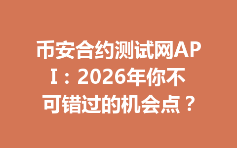 币安合约测试网API:2026年你不可错过的机会点?