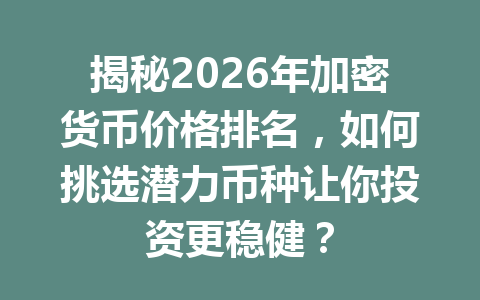 揭秘2026年加密货币价格排名,如何挑选潜力币种让你投资更稳健?