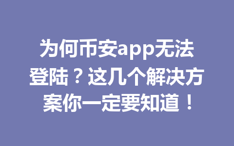 为何币安app无法登陆？这几个解决方案你一定要知道！