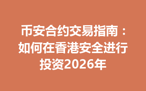 币安合约交易指南:如何在香港安全进行投资2026年