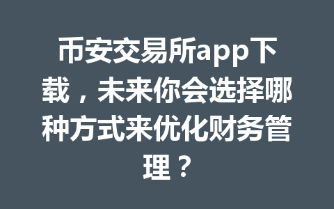 币安交易所app下载,未来你会选择哪种方式来优化财务管理?