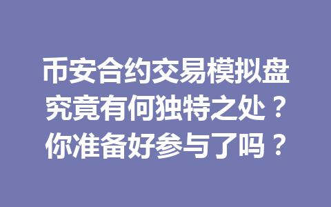 币安合约交易模拟盘究竟有何独特之处？你准备好参与了吗？
