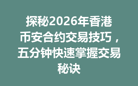 探秘2026年香港币安合约交易技巧，五分钟快速掌握交易秘诀