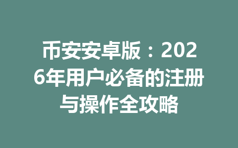 币安安卓版：2026年用户必备的注册与操作全攻略