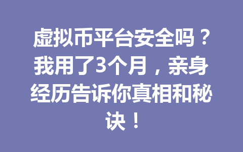 虚拟币平台安全吗?我用了3个月,亲身经历告诉你真相和秘诀!