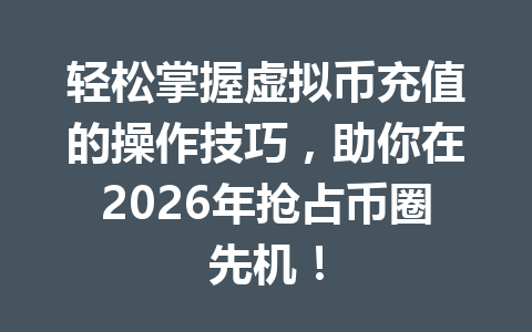 轻松掌握虚拟币充值的操作技巧，助你在2026年抢占币圈先机！