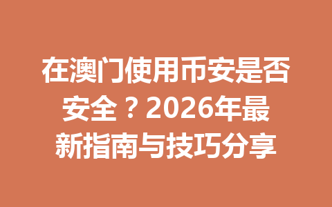 在澳门使用币安是否安全？2026年最新指南与技巧分享