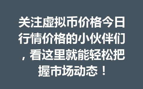 关注虚拟币价格今日行情价格的小伙伴们,看这里就能轻松把握市场动态!