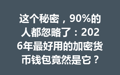 这个秘密，90%的人都忽略了：2026年最好用的加密货币钱包竟然是它？