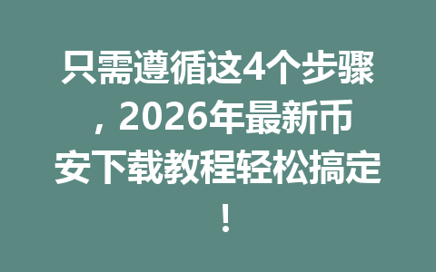 只需遵循这4个步骤,2026年最新币安下载教程轻松搞定!
