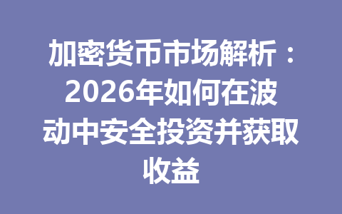 加密货币市场解析：2026年如何在波动中安全投资并获取收益