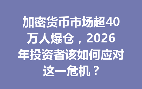 加密货币市场超40万人爆仓，2026年投资者该如何应对这一危机？