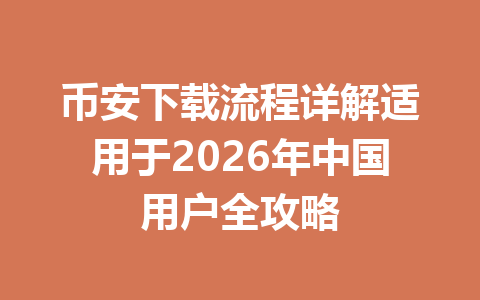 币安下载流程详解适用于2026年中国用户全攻略