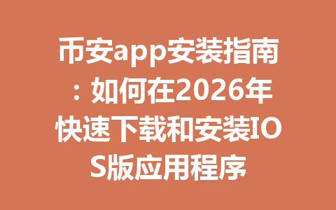 币安app安装指南:如何在2026年快速下载和安装IOS版应用程序