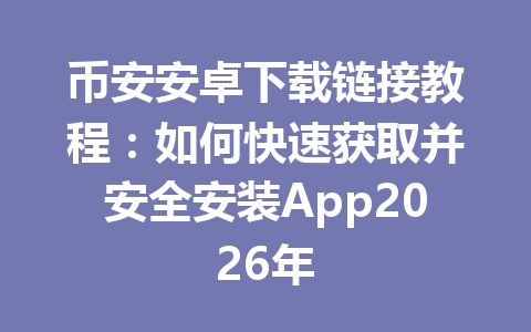 币安安卓下载链接教程:如何快速获取并安全安装App2026年