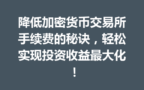 降低加密货币交易所手续费的秘诀，轻松实现投资收益最大化！