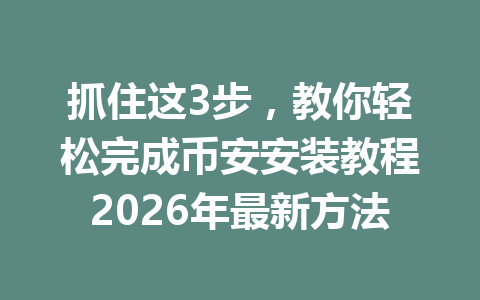 抓住这3步，教你轻松完成币安安装教程2026年最新方法