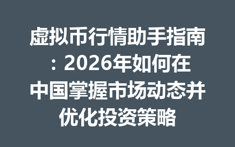 虚拟币行情助手指南：2026年如何在中国掌握市场动态并优化投资策略
