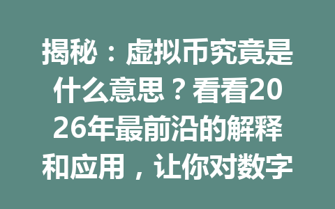 揭秘:虚拟币究竟是什么意思?看看2026年最前沿的解释和应用,让你对数字货币豁然开朗!