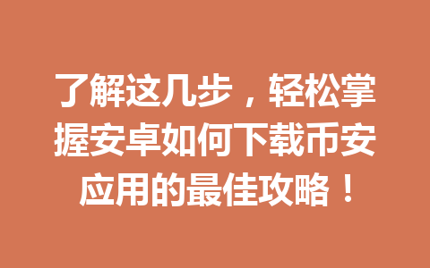 了解这几步，轻松掌握安卓如何下载币安应用的最佳攻略！
