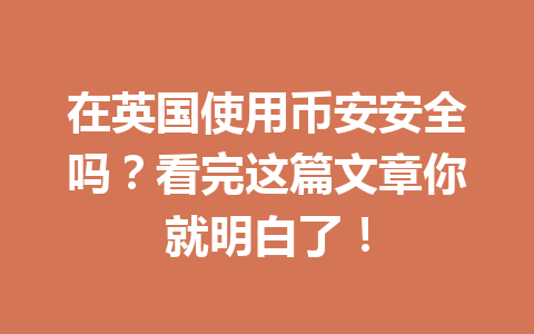 在英国使用币安安全吗？看完这篇文章你就明白了！