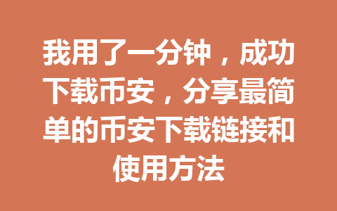 我用了一分钟,成功下载币安,分享最简单的币安下载链接和使用方法