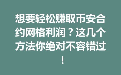 想要轻松赚取币安合约网格利润？这几个方法你绝对不容错过！