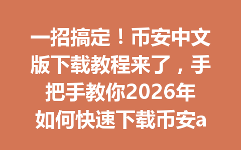 一招搞定！币安中文版下载教程来了，手把手教你2026年如何快速下载币安app！