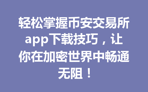 轻松掌握币安交易所app下载技巧，让你在加密世界中畅通无阻！