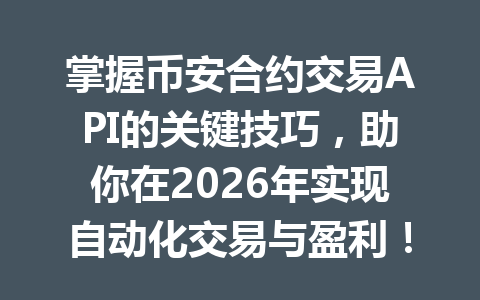 掌握币安合约交易API的关键技巧,助你在2026年实现自动化交易与盈利!