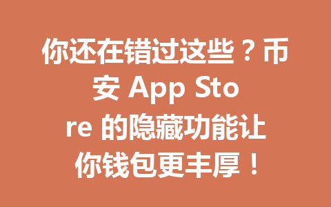 你还在错过这些？币安 App Store 的隐藏功能让你钱包更丰厚！