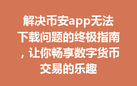 解决币安app无法下载问题的终极指南，让你畅享数字货币交易的乐趣